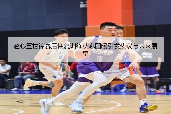赵心童世锦赛后恢复训练状态回暖引发热议与未来展望
