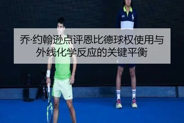 乔·约翰逊点评恩比德球权使用与外线化学反应的关键平衡