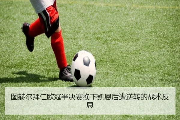 图赫尔拜仁欧冠半决赛换下凯恩后遭逆转的战术反思
