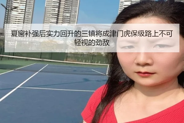夏窗补强后实力回升的三镇将成津门虎保级路上不可轻视的劲敌